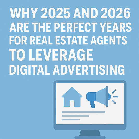 Why 2025 and 2026 Are the Perfect Years for Real Estate Agents to Leverage Digital Advertising