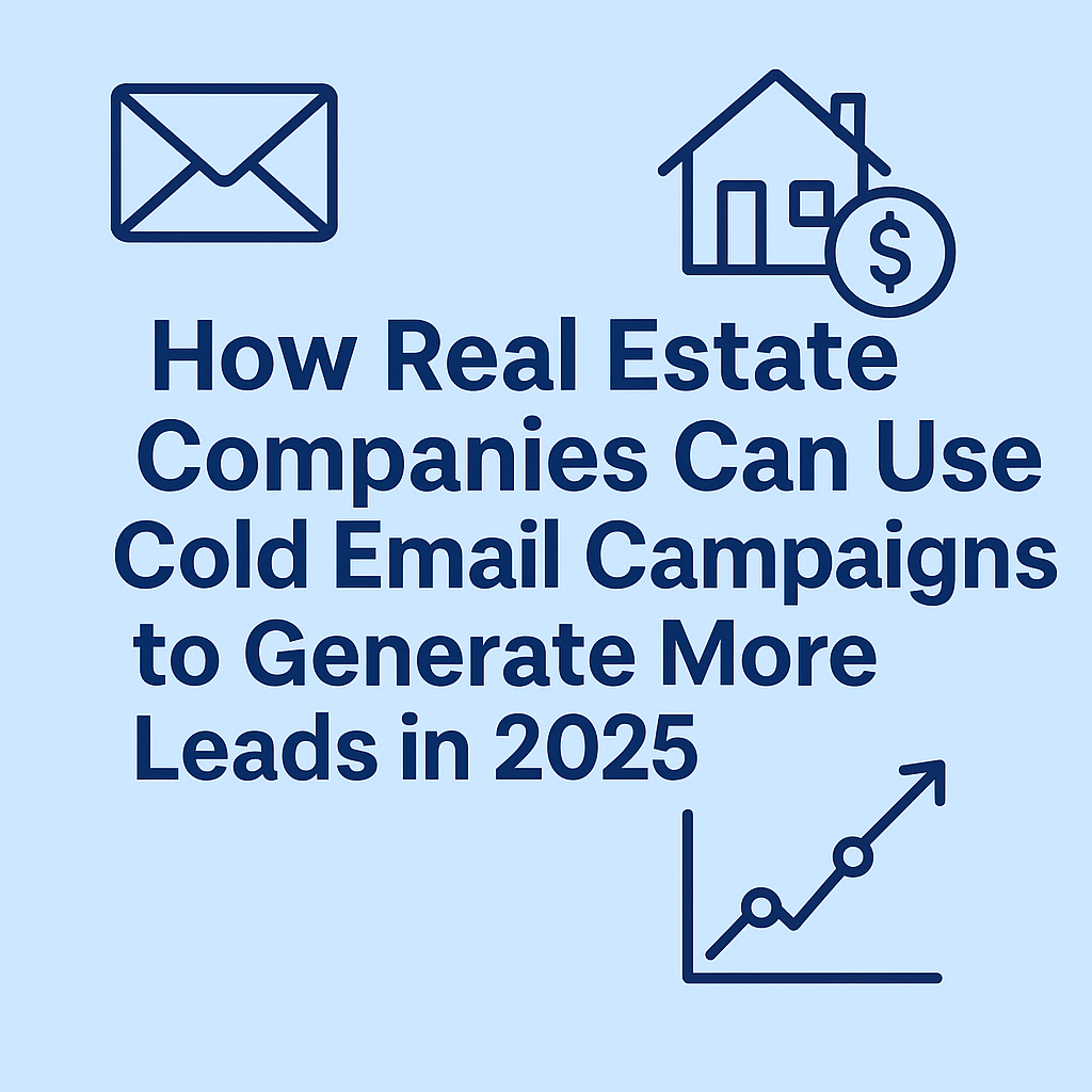 How Real Estate Companies Can Use Cold Email Campaigns to Generate More Leads in 2025