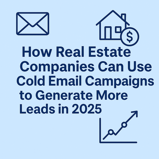 How Real Estate Companies Can Use Cold Email Campaigns to Generate More Leads in 2025